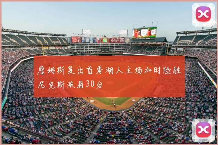 詹姆斯复出首秀湖人主场加时险胜尼克斯浓眉30分