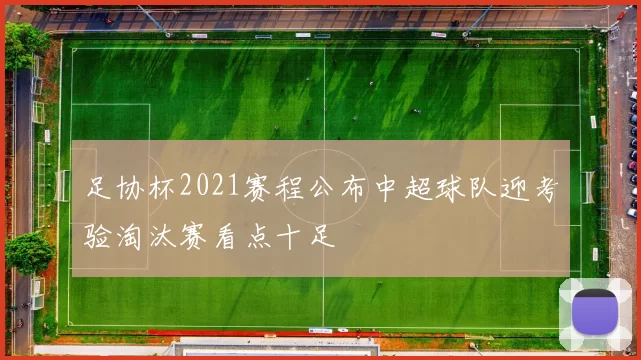足协杯2021赛程公布中超球队迎考验淘汰赛看点十足