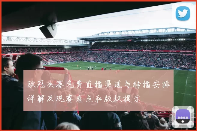 欧冠决赛免费直播渠道与转播安排详解及观赛看点和版权提示