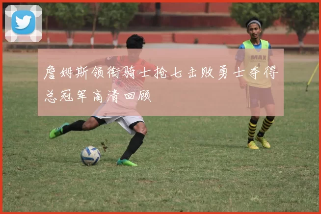 詹姆斯领衔骑士抢七击败勇士夺得总冠军高清回顾