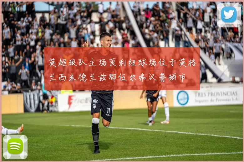 英超狼队主场莫利纽球场位于英格兰西米德兰兹郡伍尔弗汉普顿市