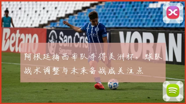 阿根廷梅西率队夺得美洲杯，球队战术调整与未来备战成关注点