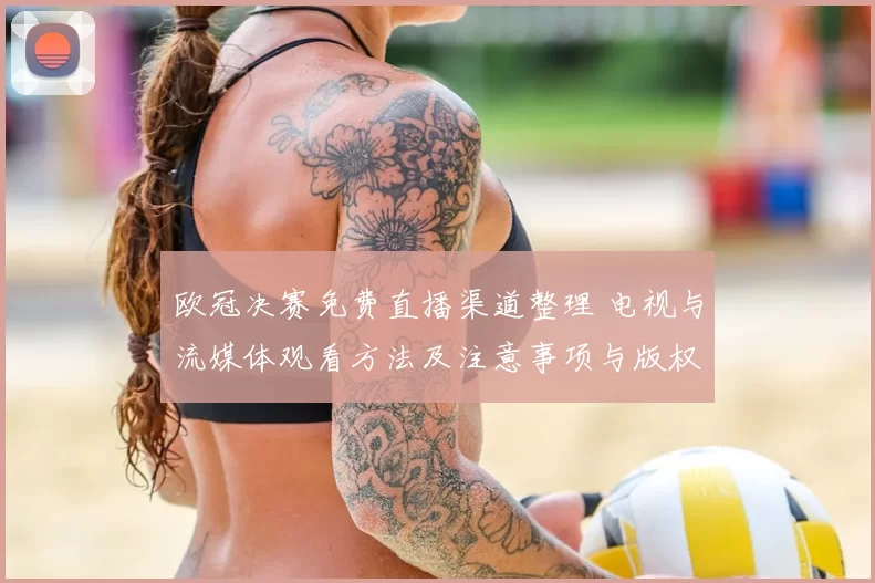 欧冠决赛免费直播渠道整理 电视与流媒体观看方法及注意事项与版权提醒