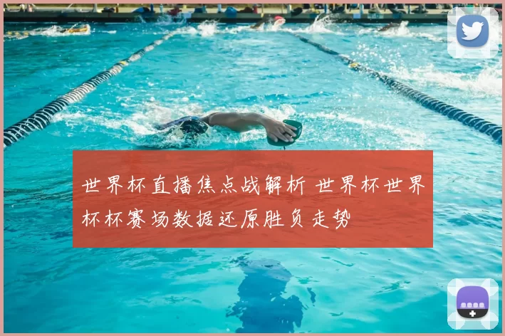 世界杯直播焦点战解析 世界杯世界杯杯赛场数据还原胜负走势
