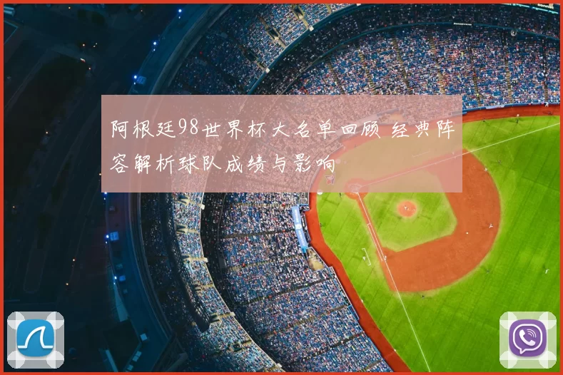 阿根廷98世界杯大名单回顾 经典阵容解析球队成绩与影响