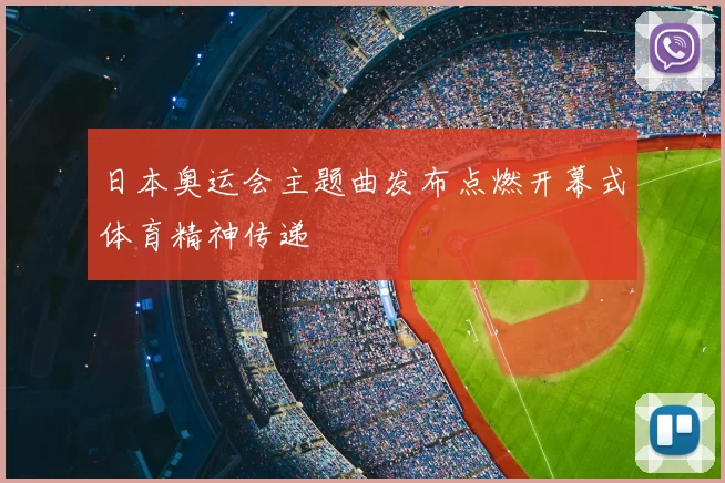 日本奥运会主题曲发布点燃开幕式体育精神传递
