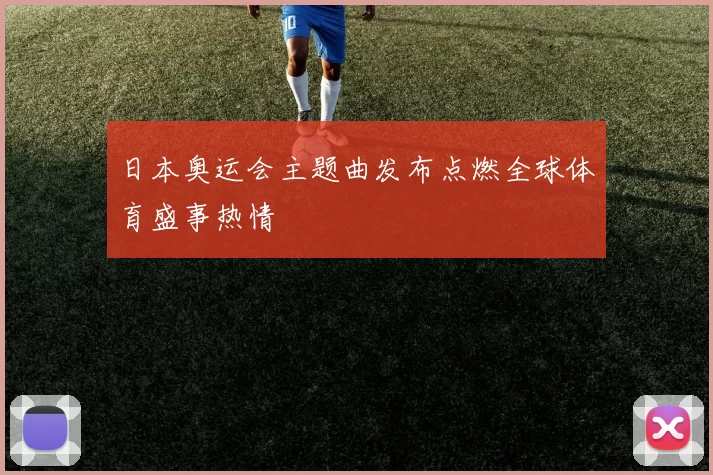 日本奥运会主题曲发布点燃全球体育盛事热情