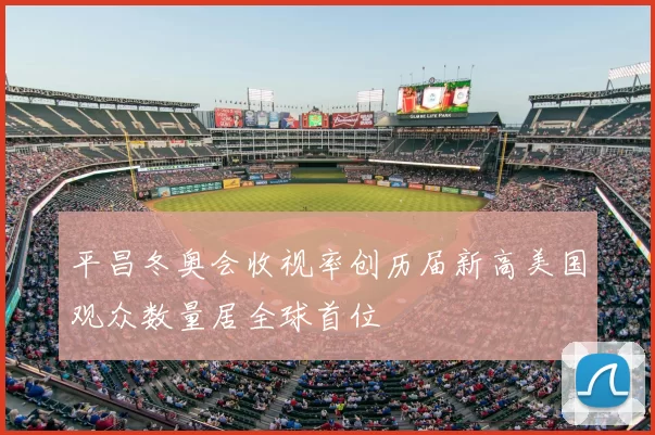平昌冬奥会收视率创历届新高美国观众数量居全球首位