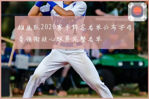 雄鹿队2020赛季阵容名单公布字母哥领衔核心球员完整名单