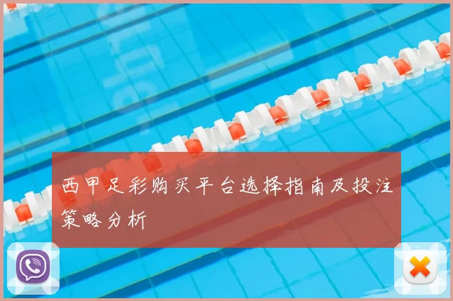 西甲足彩购买平台选择指南及投注策略分析