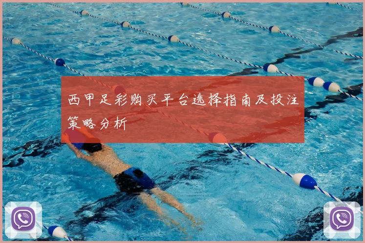 西甲足彩购买平台选择指南及投注策略分析
