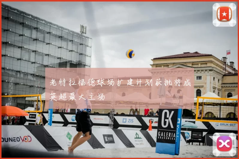 老特拉福德球场扩建计划获批将成英超最大主场