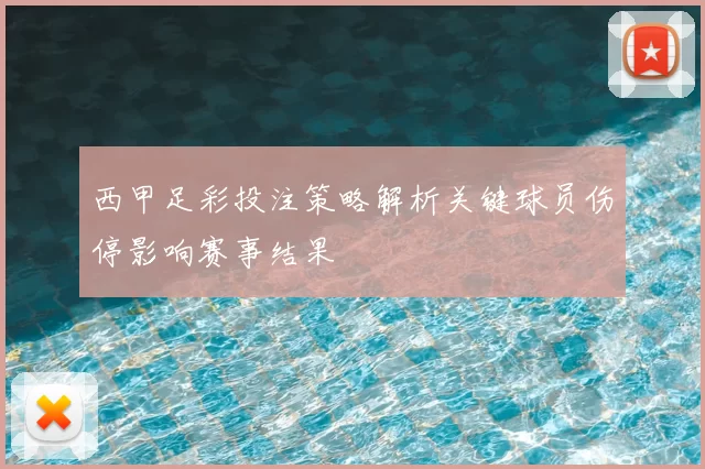 西甲足彩投注策略解析关键球员伤停影响赛事结果