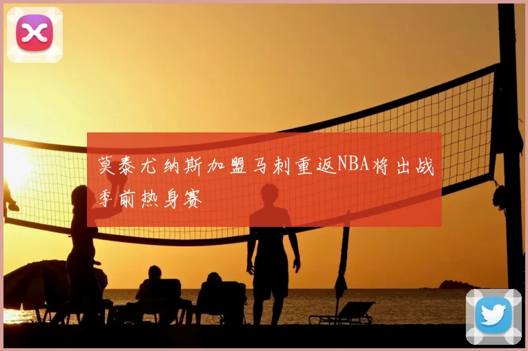 莫泰尤纳斯加盟马刺重返NBA将出战季前热身赛