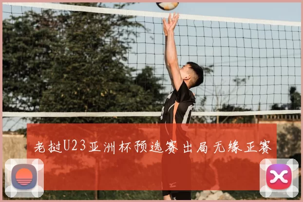 老挝U23亚洲杯预选赛出局无缘正赛