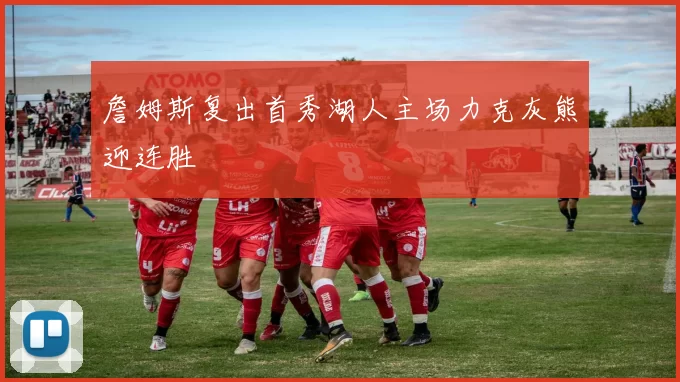 詹姆斯复出首秀湖人主场力克灰熊迎连胜