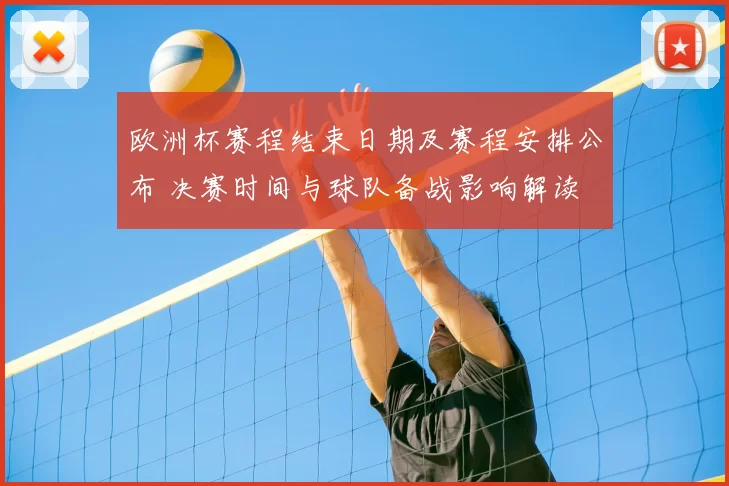 欧洲杯赛程结束日期及赛程安排公布 决赛时间与球队备战影响解读