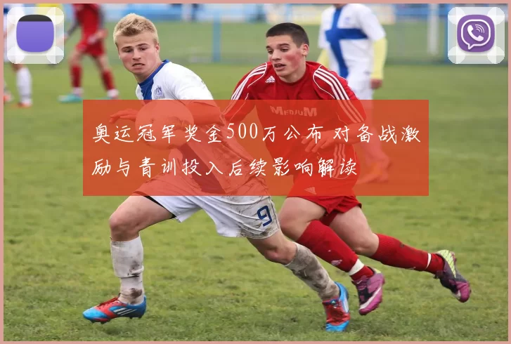 奥运冠军奖金500万公布 对备战激励与青训投入后续影响解读